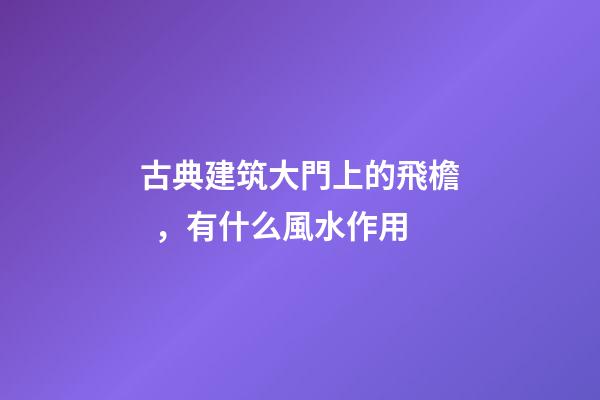 古典建筑大門上的飛檐，有什么風水作用